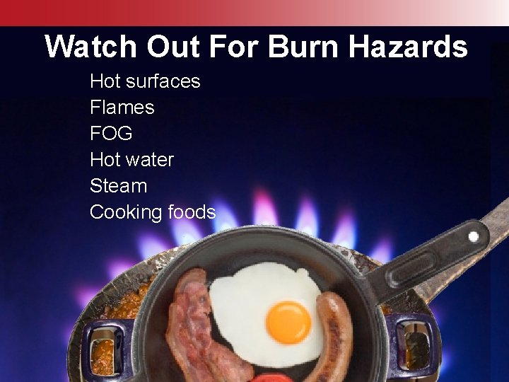 Watch Out For Burn Hazards Hot surfaces Flames FOG Hot water Steam Cooking foods