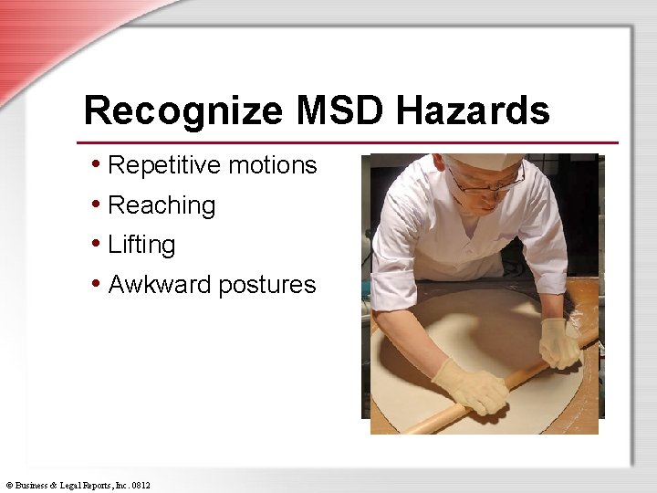 Recognize MSD Hazards • Repetitive motions • Reaching • Lifting • Awkward postures ©