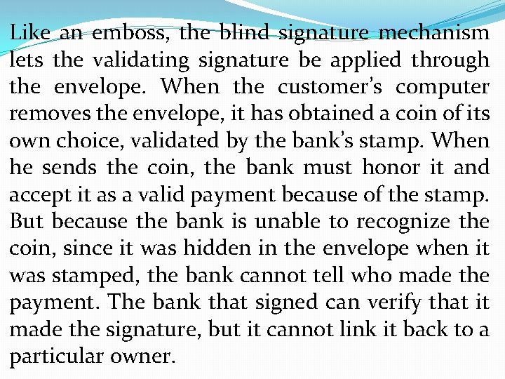 Like an emboss, the blind signature mechanism lets the validating signature be applied through