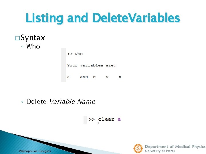 Listing and Delete. Variables � Syntax ◦ Who ◦ Delete Variable Name Vlachopoulos Georgios