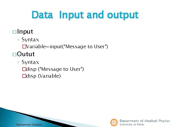 Data Input and output � Input ◦ Syntax �Variable=input(‘Message to User’) � Outut ◦