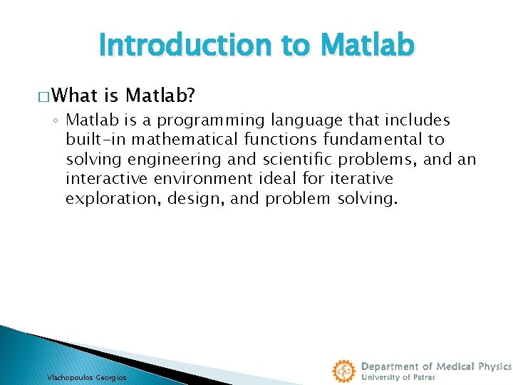Introduction to Matlab � What is Matlab? ◦ Matlab is a programming language that