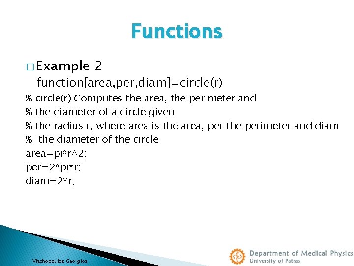 Functions � Example 2 function[area, per, diam]=circle(r) % circle(r) Computes the area, the perimeter
