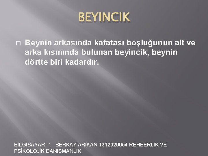 BEYİNCİK � Beynin arkasında kafatası boşluğunun alt ve arka kısmında bulunan beyincik, beynin dörtte