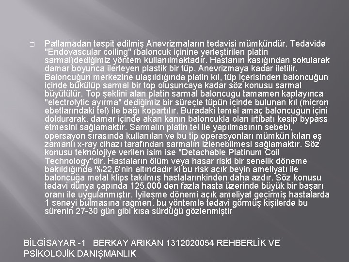 � Patlamadan tespit edilmiş Anevrizmaların tedavisi mümkündür. Tedavide "Endovascular coiling" (baloncuk içinine yerleştirilen platin