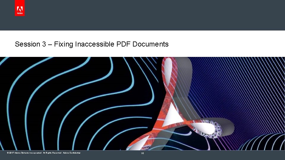 Session 3 – Fixing Inaccessible PDF Documents © 2017 Adobe Systems Incorporated. All Rights