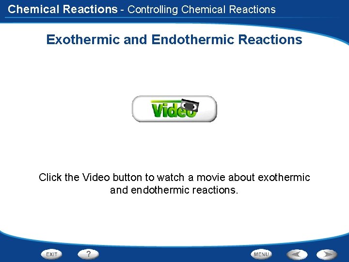 Chemical Reactions - Controlling Chemical Reactions Exothermic and Endothermic Reactions Click the Video button