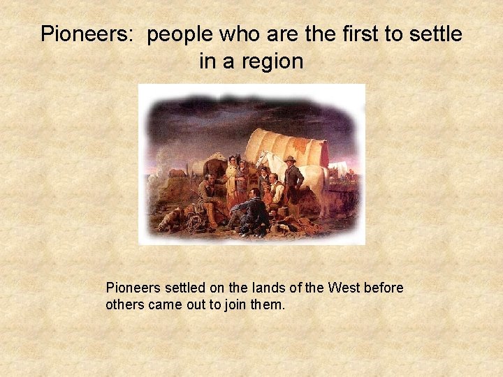 Pioneers: people who are the first to settle in a region Pioneers settled on