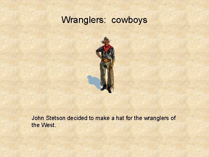 Wranglers: cowboys John Stetson decided to make a hat for the wranglers of the