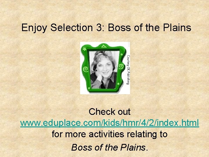 Enjoy Selection 3: Boss of the Plains Check out www. eduplace. com/kids/hmr/4/2/index. html for