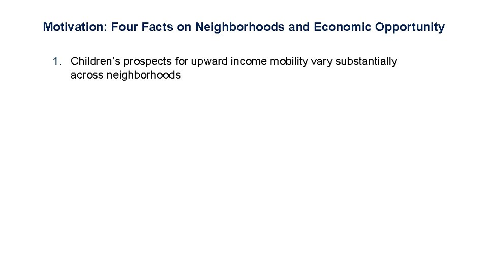 Motivation: Four Facts on Neighborhoods and Economic Opportunity 1. Children’s prospects for upward income