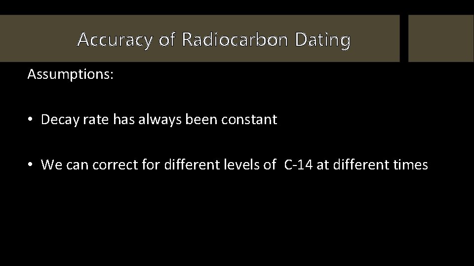 Accuracy of Radiocarbon Dating Assumptions: • Decay rate has always been constant • We