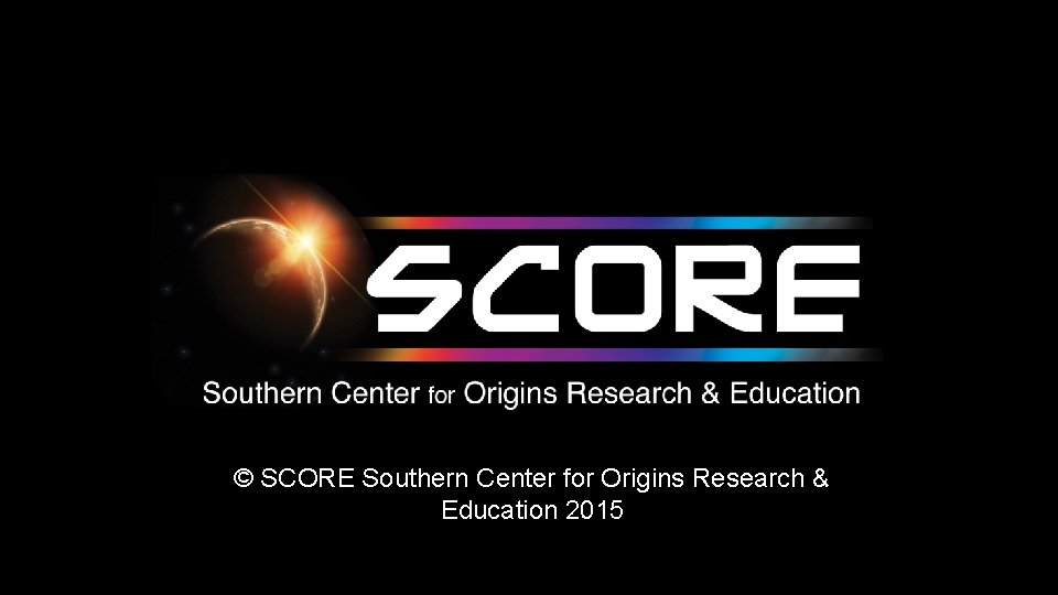 © SCORE Southern Center for Origins Research & Education 2015 