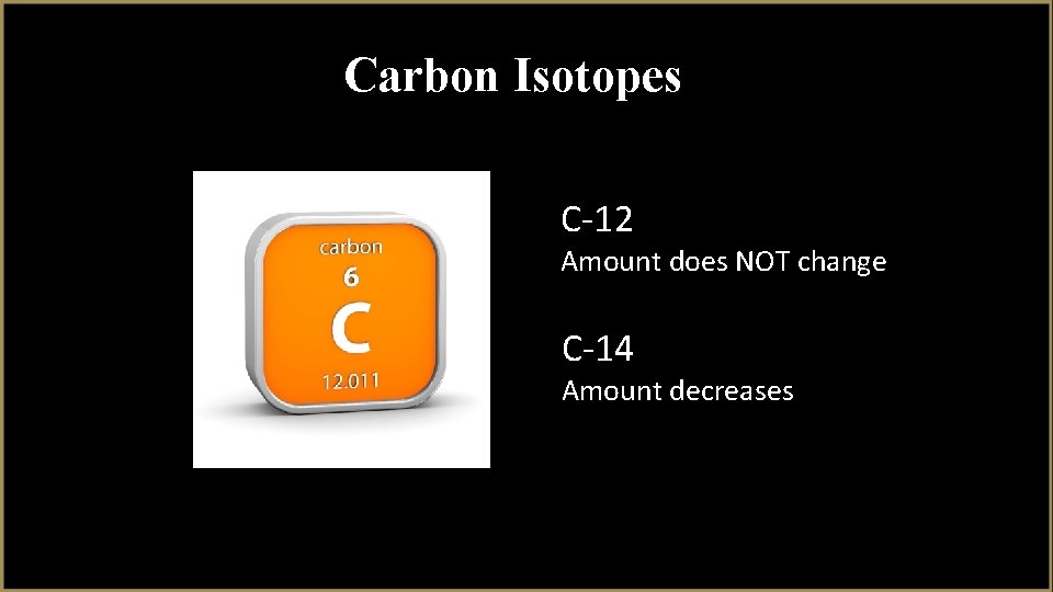 Carbon Isotopes C-12 Amount does NOT change C-14 Amount decreases 