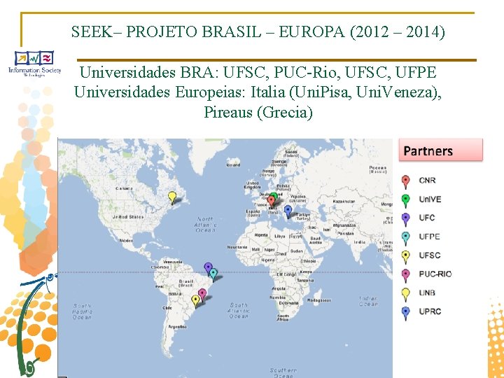 SEEK– PROJETO BRASIL – EUROPA (2012 – 2014) Universidades BRA: UFSC, PUC-Rio, UFSC, UFPE