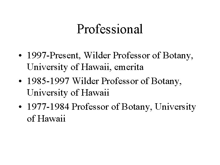 Professional • 1997 -Present, Wilder Professor of Botany, University of Hawaii, emerita • 1985