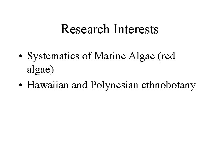 Research Interests • Systematics of Marine Algae (red algae) • Hawaiian and Polynesian ethnobotany