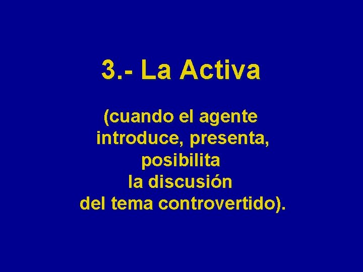 3. - La Activa (cuando el agente introduce, presenta, posibilita la discusión del tema