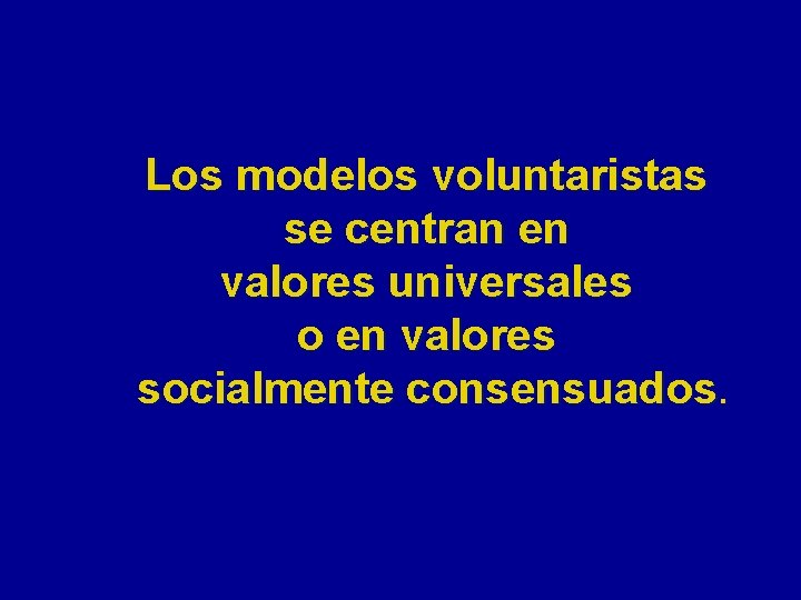 Los modelos voluntaristas se centran en valores universales o en valores socialmente consensuados. 