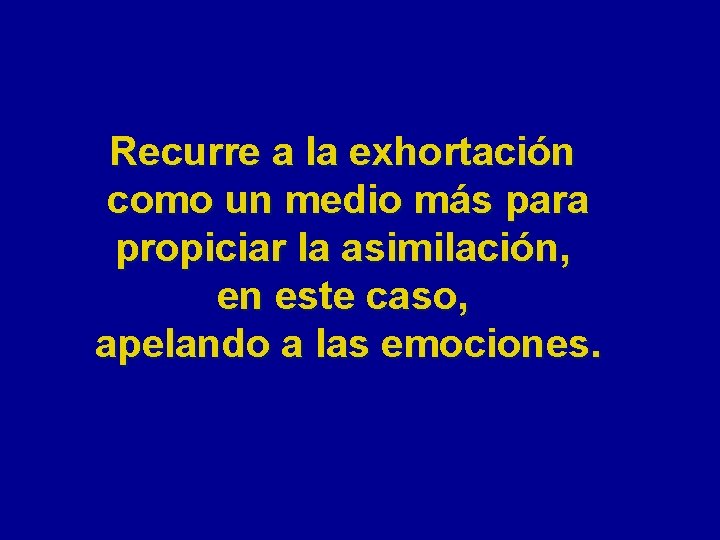 Recurre a la exhortación como un medio más para propiciar la asimilación, en este