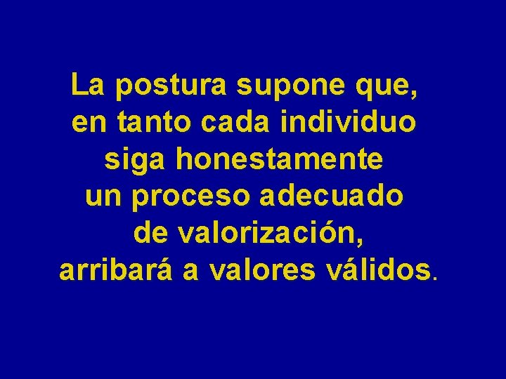 La postura supone que, en tanto cada individuo siga honestamente un proceso adecuado de