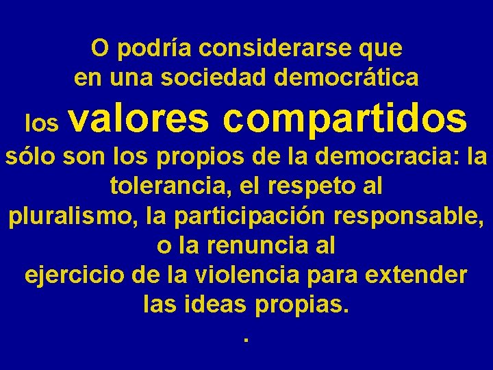 O podría considerarse que en una sociedad democrática valores compartidos los sólo son los