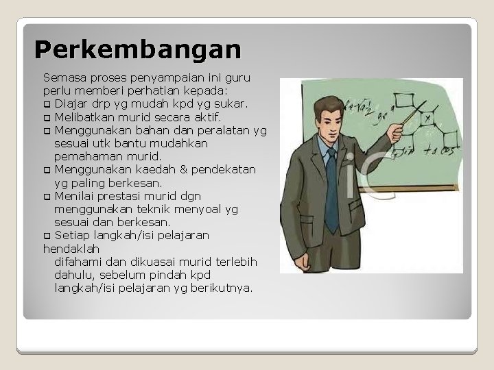 Perkembangan Semasa proses penyampaian ini guru perlu memberi perhatian kepada: q Diajar drp yg