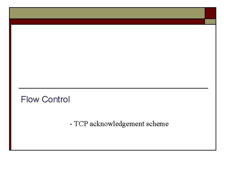 Flow Control - TCP acknowledgement scheme Flow Control - TCP acknowledgement scheme