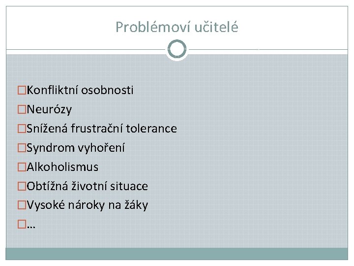 Problémoví učitelé �Konfliktní osobnosti �Neurózy �Snížená frustrační tolerance �Syndrom vyhoření �Alkoholismus �Obtížná životní situace