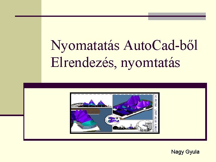 Nyomatatás Auto. Cad-ből Elrendezés, nyomtatás Nagy Gyula 