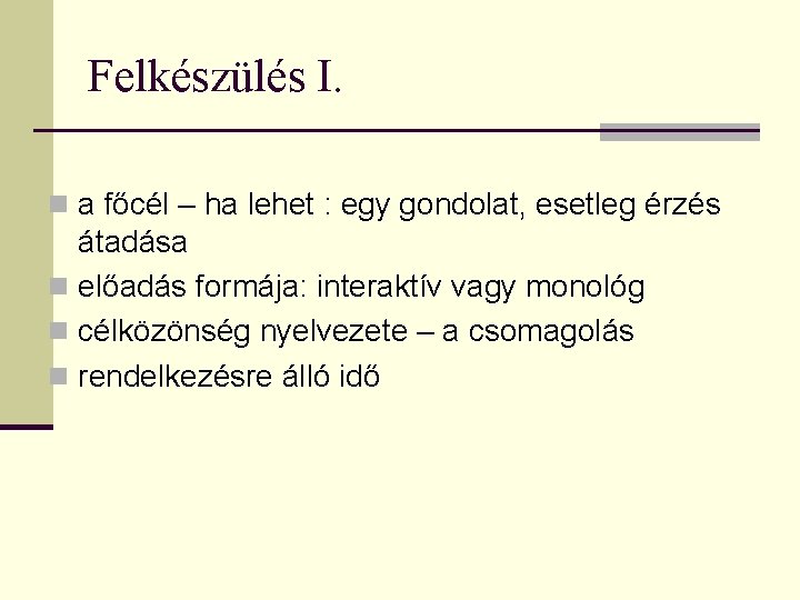 Felkészülés I. n a főcél – ha lehet : egy gondolat, esetleg érzés átadása