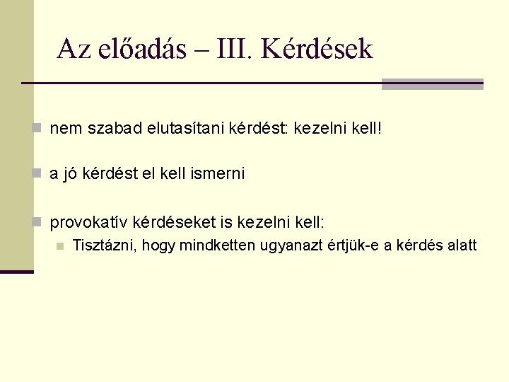 Az előadás – III. Kérdések n nem szabad elutasítani kérdést: kezelni kell! n a