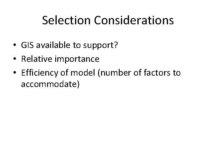 Selection Considerations • GIS available to support? • Relative importance • Efficiency of model