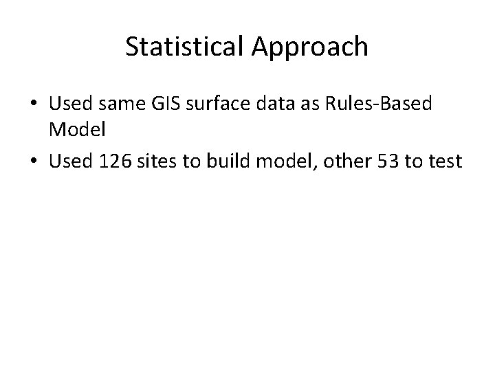 Statistical Approach • Used same GIS surface data as Rules-Based Model • Used 126