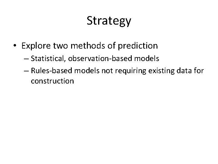 Strategy • Explore two methods of prediction – Statistical, observation-based models – Rules-based models