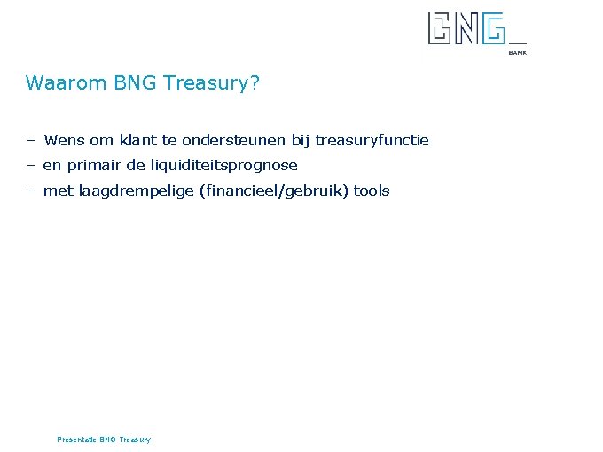 Waarom BNG Treasury? – Wens om klant te ondersteunen bij treasuryfunctie – en primair