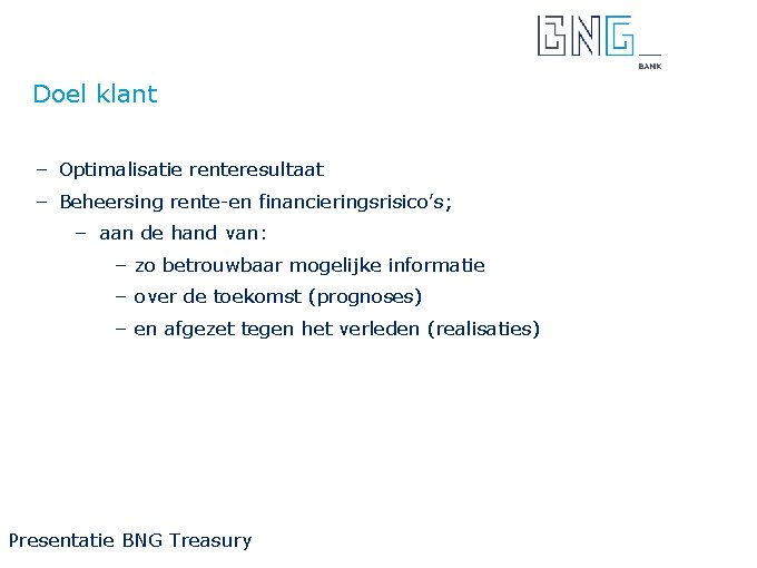 Doel klant – Optimalisatie renteresultaat – Beheersing rente-en financieringsrisico’s; – aan de hand van: