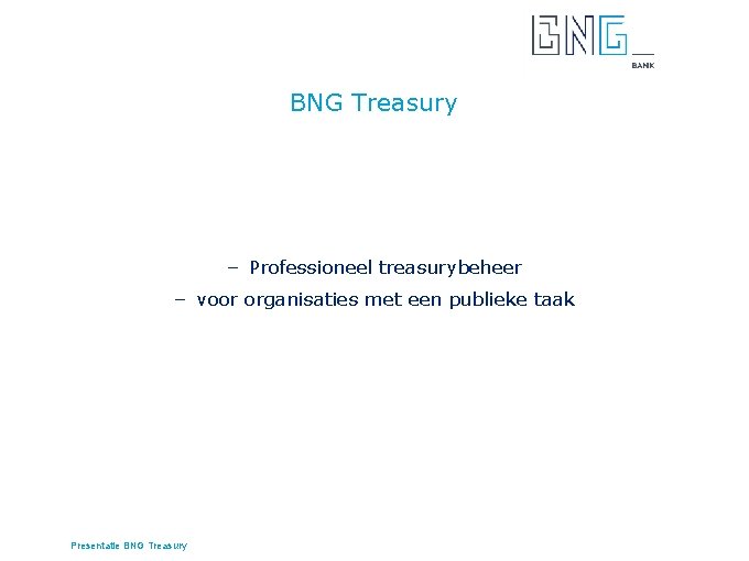 BNG Treasury – Professioneel treasurybeheer – voor organisaties met een publieke taak Presentatie BNG