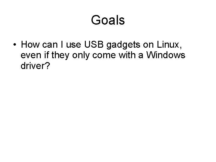 Goals • How can I use USB gadgets on Linux, even if they only