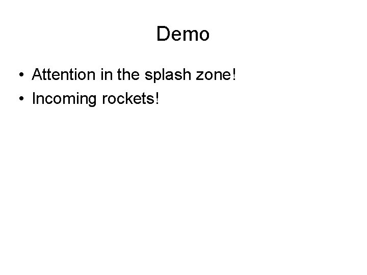 Demo • Attention in the splash zone! • Incoming rockets! 