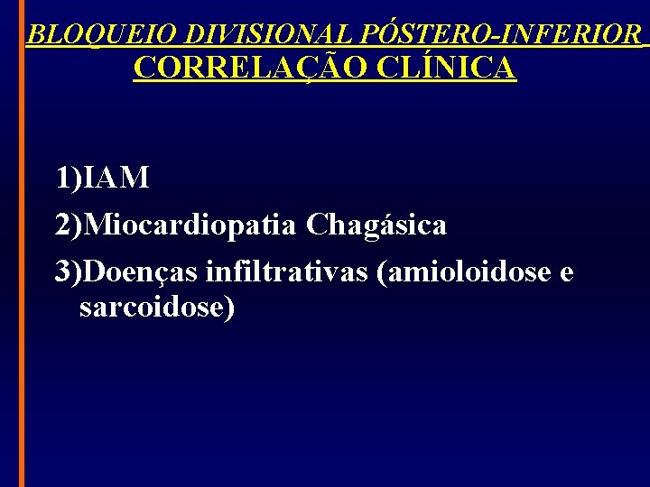 BLOQUEIO DIVISIONAL PÓSTERO-INFERIOR CORRELAÇÃO CLÍNICA 1)IAM 2)Miocardiopatia Chagásica 3)Doenças infiltrativas (amioloidose e sarcoidose) 