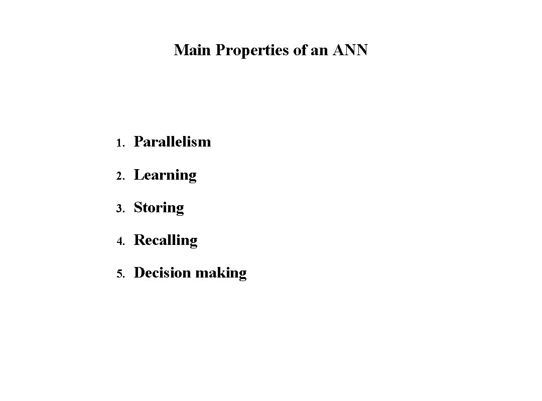 Main Properties of an ANN 1. Parallelism 2. Learning 3. Storing 4. Recalling 5.