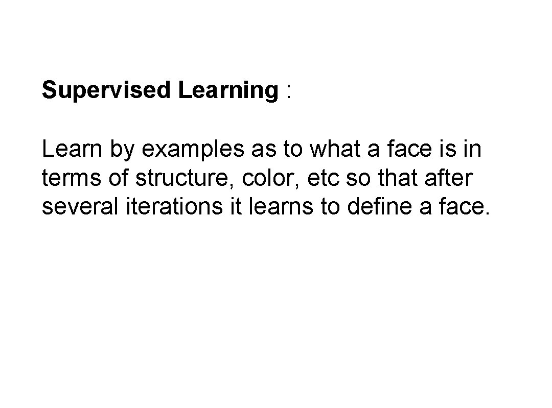 Supervised Learning : Learn by examples as to what a face is in terms