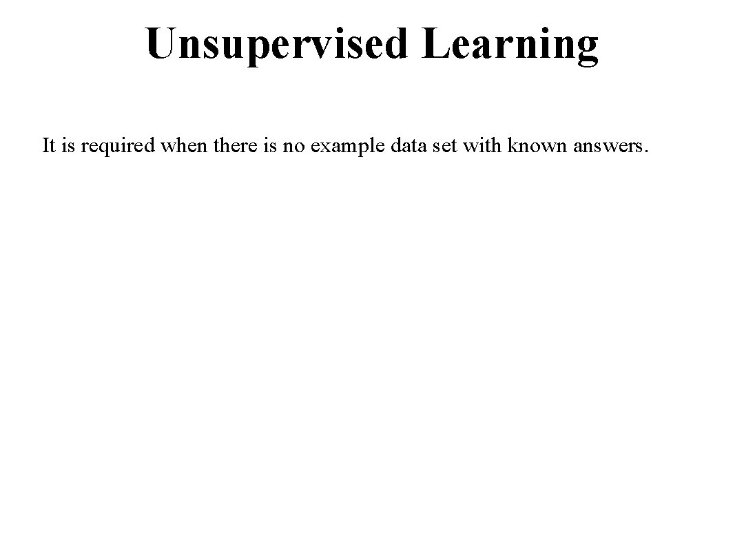 Unsupervised Learning It is required when there is no example data set with known
