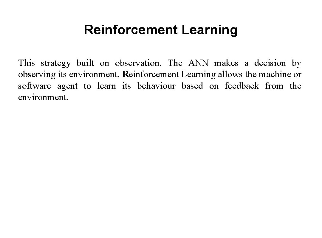 Reinforcement Learning This strategy built on observation. The ANN makes a decision by observing