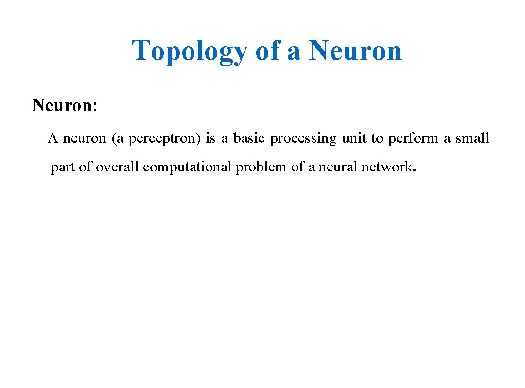 Topology of a Neuron: A neuron (a perceptron) is a basic processing unit to
