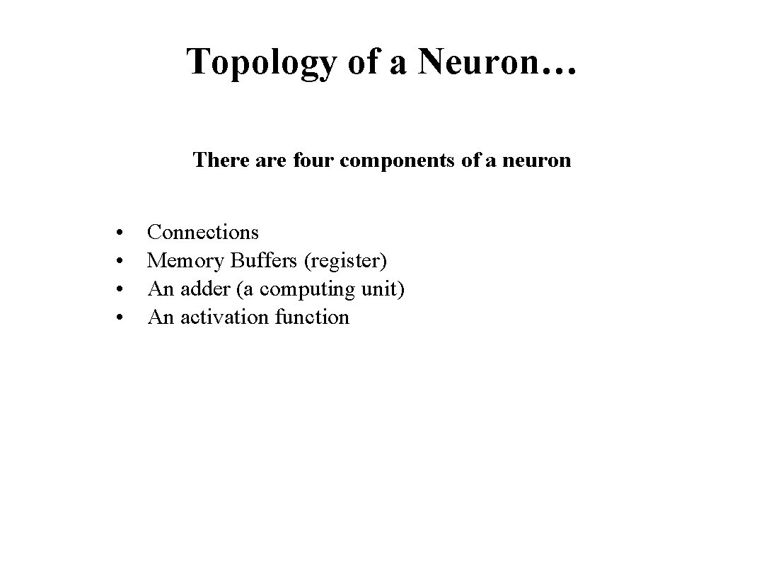 Topology of a Neuron… There are four components of a neuron • • Connections