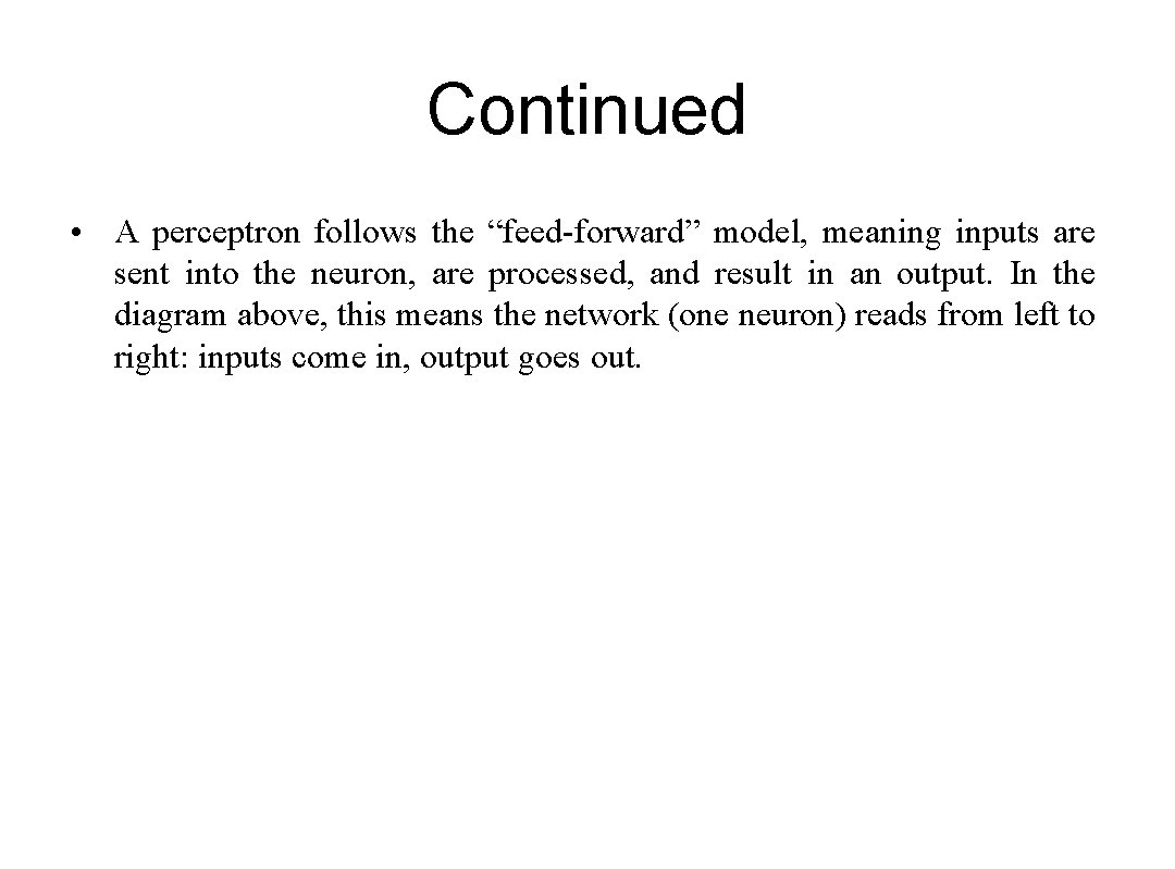 Continued • A perceptron follows the “feed-forward” model, meaning inputs are sent into the