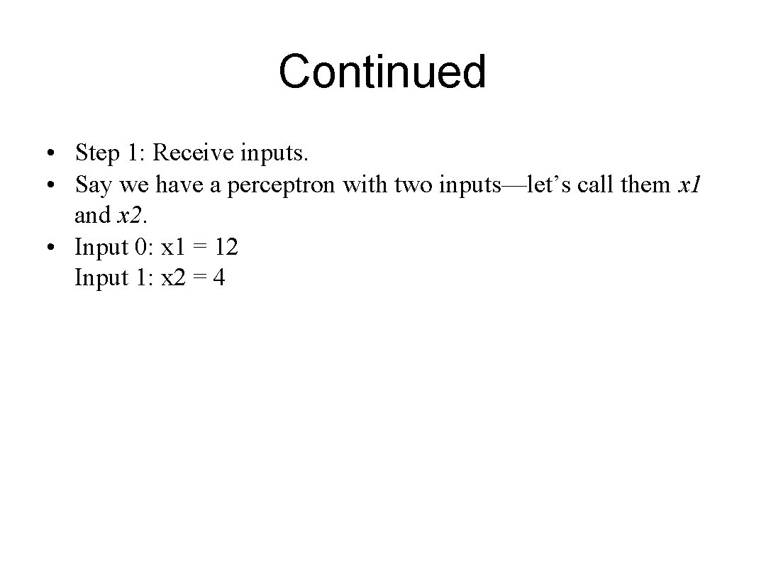 Continued • Step 1: Receive inputs. • Say we have a perceptron with two