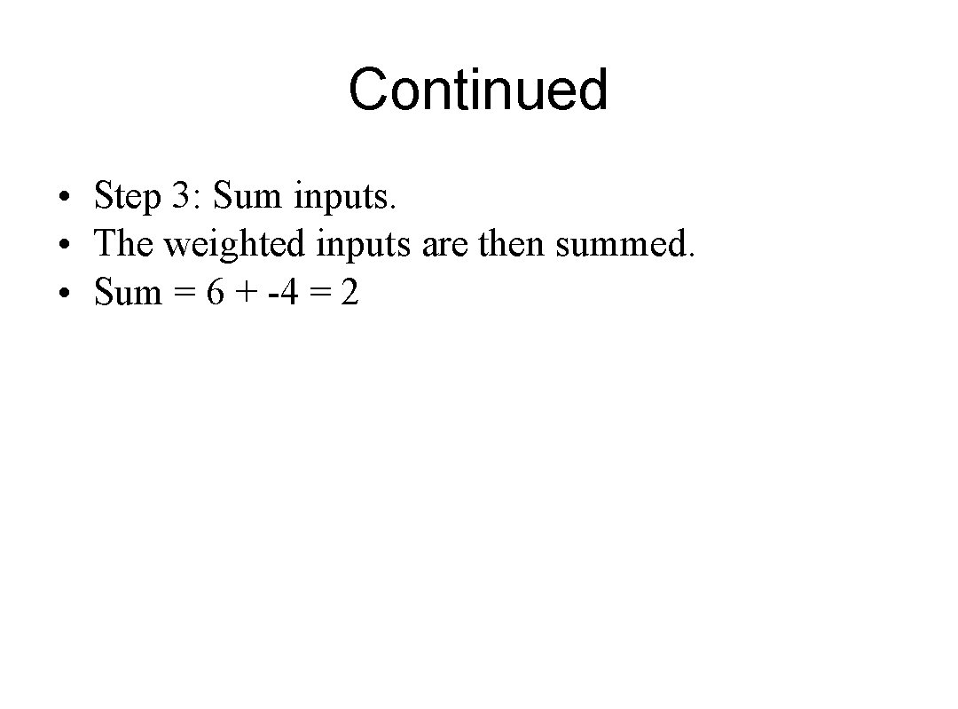 Continued • Step 3: Sum inputs. • The weighted inputs are then summed. •